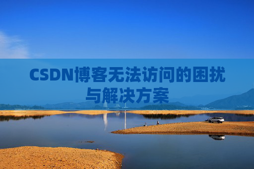 CSDN博客无法访问的困扰与解决方案